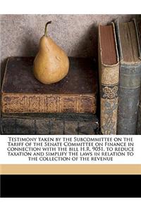 Testimony Taken by the Subcommittee on the Tariff of the Senate Committee on Finance in Connection with the Bill H.R. 9051, to Reduce Taxation and Simplify the Laws in Relation to the Collection of the Revenue