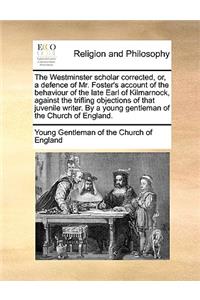Westminster Scholar Corrected, Or, a Defence of Mr. Foster's Account of the Behaviour of the Late Earl of Kilmarnock, Against the Trifling Objections of That Juvenile Writer. by a Young Gentleman of the Church of England.