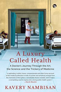 A LUXURY CALLED HEALTH : A DOCTORS JOURNEY THROUGH THE ART, THE SCIENCE AND THE TRICKERY OF MEDICINE