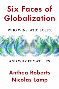 Six Faces of Globalization : Who Wins, Who Loses, and Why It Matters