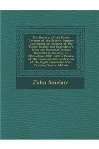 The History of the Public Revenue of the British Empire: Containing an Account of the Public Income and Expenditure from the Remotest Periods Recorded