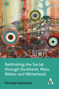 Rethinking the Social Through Durkheim, Marx, Weber and Whitehead