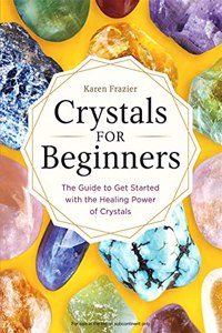 Crystals for Beginners: The Guide to Get Started with the Healing Power of Crystals