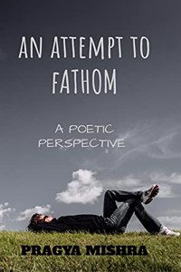 An Attempt To Fathom: Appreciating and understanding intricacies of life