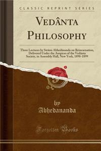 VedÃ¢nta Philosophy: Three Lectures by SwÃ¢mi AbhedÃ¢nanda on Reincarnation, Delivered Under the Auspices of the VedÃ¢nta Society, in Assembly Hall, New York, 1898-1899 (Classic Reprint)