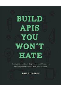 Build APIs You Won't Hate: Everyone and their dog wants an API, so you should probably learn how to build them