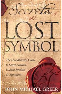 Secrets of the Lost Symbol: The Unauthorized Guide to Secret Societies, Hidden Symbols &amp; Mysticism