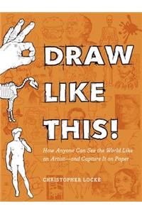 Draw Like This!: How Anyone Can See the World Like an Artist--And Capture It on Paper