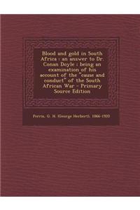 Blood and Gold in South Africa: An Answer to Dr. Conan Doyle; Being an Examination of His Account of the Cause and Conduct of the South African War