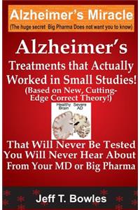 Alzheimer's Treatments That Actually Worked In Small Studies! (Based On New, Cutting-Edge, Correct Theory!) That Will Never Be Tested & You Will Never Hear About From Your MD Or Big Pharma !