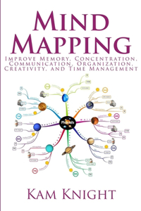 Mind Mapping: Improve Memory, Concentration, Communication, Organization, Creativity, and Time Management