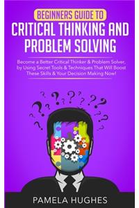 Beginners Guide to Critical Thinking and Problem Solving