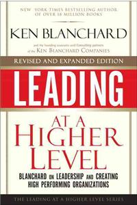 Leading at a Higher Level, Revised and Expanded Edition: Blanchard on Leadership and Creating High Performing Organizations