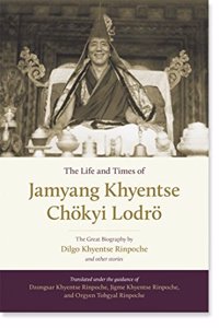 The Life and Times of Jamyang Khyentse Chokyi Lodro : The Great Biography by Dilgo Khyentse Rinpoche and Other Stories