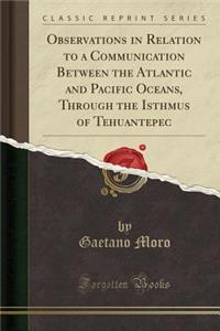 Observations in Relation to a Communication Between the Atlantic and Pacific Oceans, Through the Isthmus of Tehuantepec (Classic Reprint)