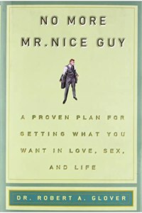 No More Mr. Nice Guy: A Proven Plan for Getting What You Want in Love, Sex and Life