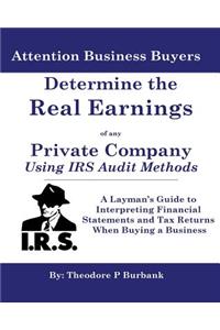Determine the Real Earnings of any Private Company Using IRS Audit Methods!: A Layman's Guide to Interpreting Financial Statements and Tax Returns When Buying a Business