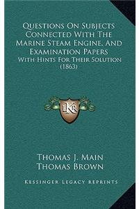 Questions on Subjects Connected with the Marine Steam Engine, and Examination Papers