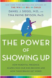 Power of Showing Up: How Parental Presence Shapes Who Our Kids Become and How Their Brains Get Wired