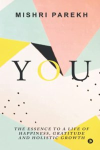 You: The Essence to a Life of Happiness, Gratitude And Holistic Growth