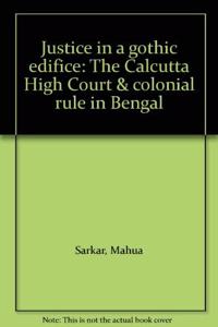 Justice in a gothic edifice: The Calcutta High Court & colonial rule in Bengal