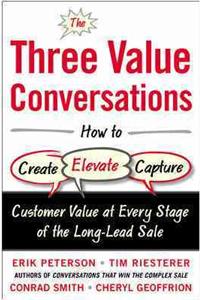 Three Value Conversations: How to Create, Elevate, and Capture Customer Value at Every Stage of the Long-Lead Sale