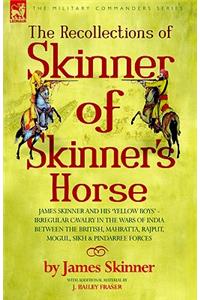 Recollections of Skinner of Skinner's Horse - James Skinner and His 'Yellow Boys' - Irregular Cavalry in the Wars of India Between the British, Mahratta, Rajput, Mogul, Sikh & Pindarree Forces