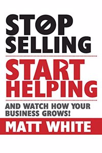 Stop selling Start helping: And Watch How your Business Grows!