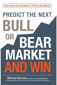 Predict the Next Bull or Bear Market and Win: How to Use Key Indicators to Profit in Any Market