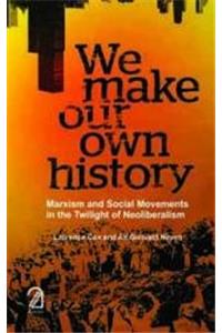 WE MAKE OUR OWN HISTORY: Marxism and Social Movements in the Twilight of Neoliberalism