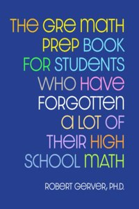 GRE Math Prep Book for Students Who Have Forgotten a Lot of Their High School Math