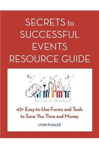 Secrets to Successful Events Resource Guide: 42+ Easy-To-Use Forms and Tools to Save You Time and Money