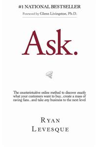 Ask: The Counterintuitive Online Method to Discover Exactly What Your Customers Want to Buy...Create a Mass of Raving Fans...and Take Any Business to the Next Level