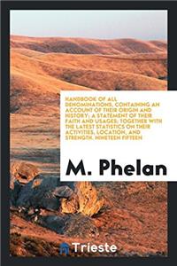 Handbook of All Denominations, Containing an Account of Their Origin and History; A Statement of Their Faith and Usages; Together with the Latest Statistics on Their Activities, Location, and Strength. Nineteen Fifteen