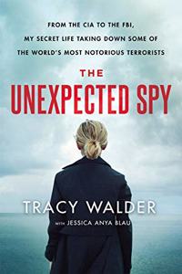 The Unexpected Spy: From the CIA to the FBI, My Secret Life Taking Down Some of the World's Most Notorious
