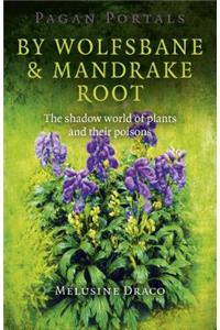 Pagan Portals – By Wolfsbane & Mandrake Root – The shadow world of plants and their poisons