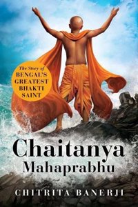 Chaitanya Mahaprabhu: The Story of Bengal?s Greatest Bhakti Saint