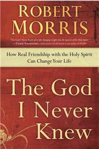God I Never Knew: How Real Friendship with the Holy Spirit Can Change Your Life