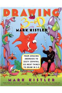 Drawing in 3-D with Mark Kistler: From Amazing Androids to Zesty Zephyrs, 333 Neat Things to Draw in 3-D
