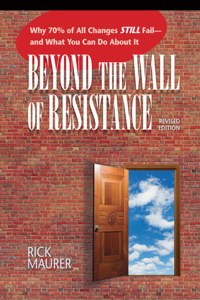 Beyond the Wall of Resistance: Why 70% of All Changes Still Fail-- And What You Can Do about It