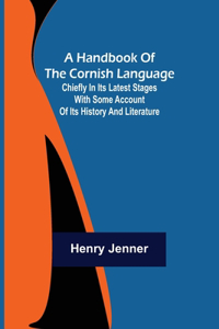 Handbook of the Cornish Language; Chiefly in its latest stages with some account of its history and literature