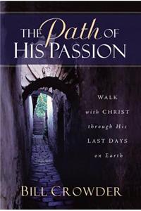 The Path of His Passion: Walk with Christ Through His Last Days on Earth