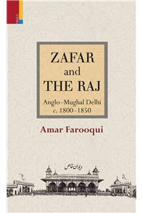 Zafar and the Raj: Anglo-Mughal Delhi, C. 1800-1850