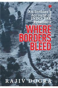 Where Borders Bleed an Insider's Account of Indo-Pak Relations