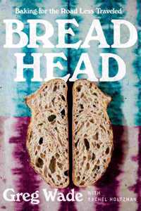 Bread Head - Baking for the Road Less Traveled: Baking for the Road Less Traveled