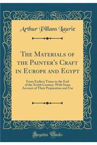 The Materials of the Painter's Craft in Europe and Egypt: From Earliest Times to the End of the Xviith Century, with Some Account of Their Preparation and Use (Classic Reprint)