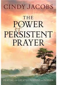 The Power of Persistent Prayer – Praying With Greater Purpose and Passion