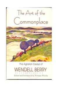 The Art Of The Commonplace The Agrarian Essays Of Wendell Berry