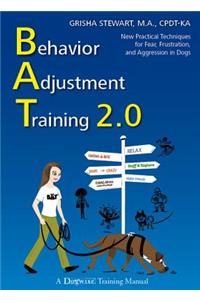 BEHAVIOUR ADJUSTMENT TRAINING 2.0: New Practical Techniques for Fear, Frustration, and Aggression in Dogs