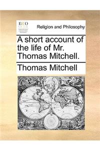A short account of the life of Mr. Thomas Mitchell.